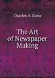 The Art of Newspaper Making, Charles A. Dana 