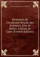 Memoires de l'Academie Royale des Sciences, Arts et Belles-Lettres de Caen (French Edition), royale des sciences arts et belles-let 
