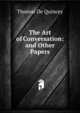 The Art of Conversation: and Other Papers, Thomas De Quincey 