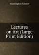 Lectures on Art (Large Print Edition), Washington Allston 