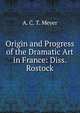Origin and Progress of the Dramatic Art in France: Diss. Rostock., A. C. T. Meyer 