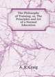 The Philosophy of Training: or, The Principles and Art of a Normal Education, A. R. Craig 