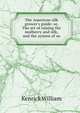 The American silk grower's guide: or, The art of raising the mulberry and silk, and the system of su, Kenrick William 