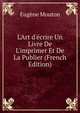 L'Art d'?crire Un Livre De L'imprimer Et De La Publier (French Edition), Eugene Mouton 