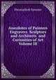 Anecdotes of Painters Engravers Sculptors and Architects and Curiosities of Art Volume III, Shearjashub Spooner 