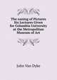 The eaning of Pictures Six Lectures Given for Columbia University at the Metropolitan Museum of Art, John Van Dyke 