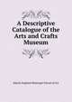 A Descriptive Catalogue of the Arts and Crafts Museum, Manch England Municipal School of Art 