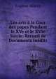 Les arts a la Cour des papes Pendant le XVe et le XVIe Siecle: Recueil de Documents Inedits, Eugene Muntz 