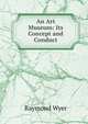 An Art Museum: Its Concept and Conduct, Raymond Wyer 
