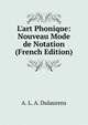 L'art Phonique: Nouveau Mode de Notation (French Edition), A. L. A. Dulaurens 