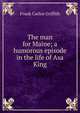 The man for Maine; a humorous episode in the life of Asa King, Frank Carlos Griffith 