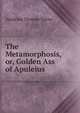 The Metamorphosis, or, Golden Ass of Apuleius, Apuleius Thomas Taylor 