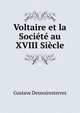 Voltaire et la Societe au XVIII Siecle, Gustave Desnoiresterres 
