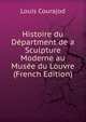 Histoire du Department de a Sculpture Moderne au Musee du Louvre (French Edition), Louis Courajod 