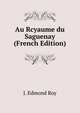 Au Rcyaume du Saguenay (French Edition), J. Edmond Roy 