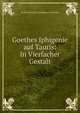 Goethes Iphigenie auf Tauris: In Vierfacher Gestalt, Jacob Baechtold Jo Wolfgang von Goethe 