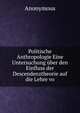 Politische Anthropologie Eine Untersuchung uber den Einfluss der Descendenztheorie auf die Lehre vo, Heinrich Kretschmayr 