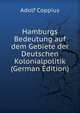 Hamburgs Bedeutung auf dem Gebiete der Deutschen Kolonialpolitik (German Edition), Adolf Coppius 
