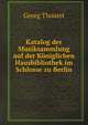 Katalog der Musiksammlung auf der Koniglichen Hausbibliothek im Schlosse zu Berlin (German Edition), Georg Thouret 
