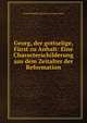 Georg, der gottselige, Furst zu Anhalt: Eine Characterschilderung aus dem Zeitalter der Reformation, Georg Wilhelm Schubert Joa Camerarius 