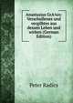 Anastasius GrA?n: Verschollenes und vergilbtes aus dessen Leben und wirken (German Edition), Peter Radics 