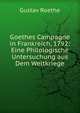 Goethes Campagne in Frankreich, 1792: Eine Philologische Untersuchung aus Dem Weltkriege, Gustav Roethe 