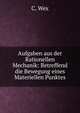 Aufgaben aus der Rationellen Mechanik: Betreffend die Bewegung eines Materiellen Punktes, C. Wex 