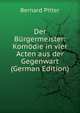 Der Burgermeister: Komodie in vier Acten aus der Gegenwart (German Edition), Bernard Pitter 