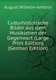 Culturhistorische Bilder aus dem Musikleben der Gegenwart (Large Print Edition) (German Edition), August Wilhelm Ambros 
