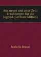 Aus neuer und alter Zeit: Erzahlungen fur die Jugend (German Edition), Isabella Braun 
