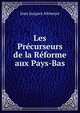 Les Precurseurs de la Reforme aux Pays-Bas, Jean Jacques Altmeyer 
