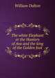 The white Elephant or the Hunters of Ava and the king of the Golden foot, William Dalton 