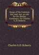 Songs of the Common day, and, Ave: an ode for the Shelley Centenary / by Charles G. D. Roberts, Charles G.D. Roberts 