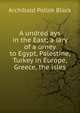 A undred ays in the East; a iary of a urney to Egypt, Palestine, Turkey in Europe, Greece, the isles, Archibald Pollok Black 