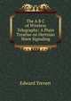 The A B C of Wireless Telegraphy: A Plain Treatise on Hertzian Wave Signaling, Edward Trevert 