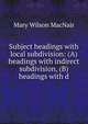 Subject headings with local subdivision: (A) headings with indirect subdivision, (B) headings with d, Mary Wilson MacNair 