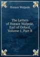The Letters of Horace Walpole, Earl of Orford, Volume 1, Part B, Walpole, Horace, 1717-1797 