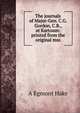 The journals of Major-Gen. C.G. Gordon, C.B., at Kartoum: printed from the original mss., A Egmont Hake 