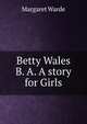 Betty Wales B. A. A story for Girls, Margaret Warde 