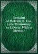Remains of Melville B. Cox, Late Missionary to Liberia. With a Memoir, 