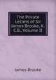 The Private Letters of Sir James Brooke, K.C.B., Volume II, James Brooke 