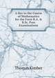 A Key to the Course of Mathematics for the Forst B.A. & B.Sc. Pass Examinations, Thomas Kimber 
