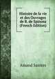 Histoire de la vie et des Ouvrages de B. de Spinosa (French Edition), Amand Saintes 