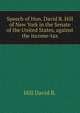 Speech of Hon. David B. Hill of New York in the Senate of the United States, against the income-tax, Hill David B. 