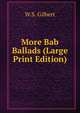 More Bab Ballads (Large Print Edition), W.S. Gilbert 