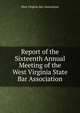 Report of the Sixteenth Annual Meeting of the West Virginia State Bar Association, West Virginia Bar Association 