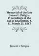 Memorial of the late James L. Petigru Proceedings of the Bar of Charleston, S.C., March 25, 1863, Jamesh L Petigru 