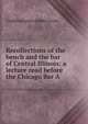Recollections of the bench and the bar of Central Illinois: a lecture read before the Chicago Bar A, ConklingJames (James Cook) 