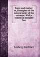 Force and matter; or, Principles of the natural order of the universe. With a system of morality bas, Ludwig Buchner 
