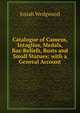 Catalogue of Cameos, Intaglios, Medals, Bas-Reliefs, Busts and Small Statues; with a General Account, Josiah Wedgwood 